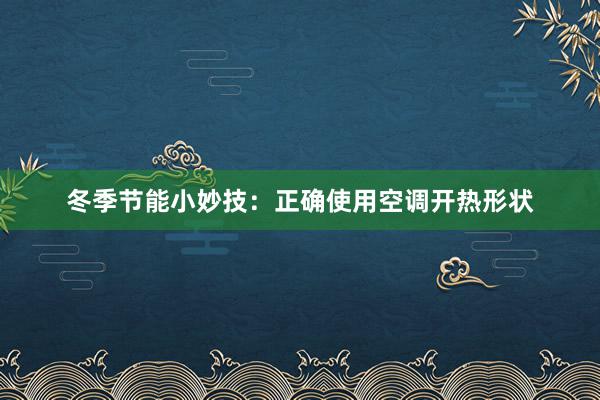 冬季节能小妙技：正确使用空调开热形状