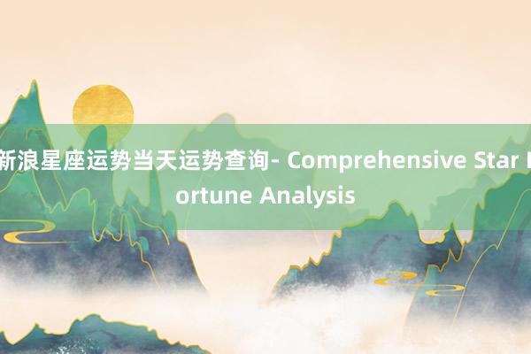 新浪星座运势当天运势查询- Comprehensive Star Fortune Analysis