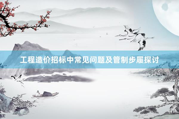 工程造价招标中常见问题及管制步履探讨