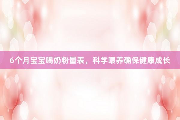 6个月宝宝喝奶粉量表，科学喂养确保健康成长